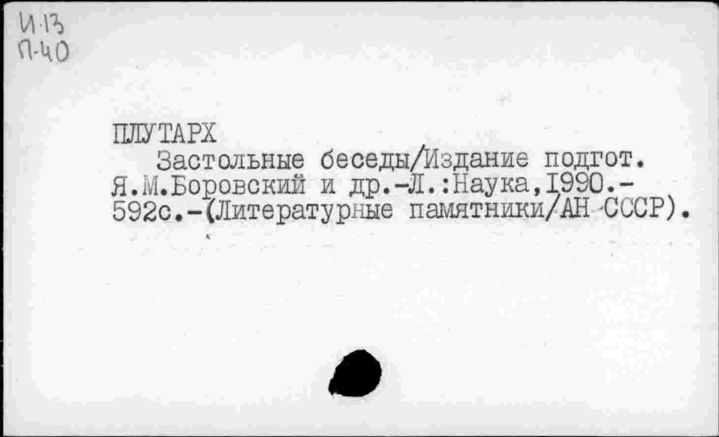 ﻿ПЛУТАРХ
Застольные беседы/Издание подгот. Я.М.Боровский и др.-Л.:Наука,1990.-592с.-(Литературные памятники/АН -СССР).